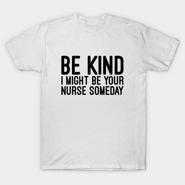 Be Kind I Might Be Your Nurse Someday - Funny Sayings T-Shirt by Textee Store